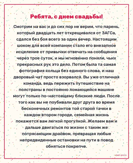 Ребята, с днем свадьбы! — Поздравление своими словами на свадьбу друзьям. Жених 20 лет утверждал, что жениться не собирается, сдался за один вечер; невеста смогла отучить его отвечать на сообщения через трое суток; друзья узнали о помолвке из фотографии кольца без единого слова подписи; вместе объездили полстраны на старой машине.