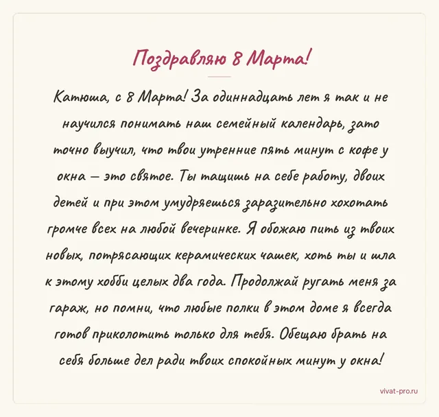 Поздравление супруги с 8 марта — Поздравление своими словами на 8 Марта жене. Супруга держит на себе двоих детей, работу и семейный календарь, в котором муж ориентируется хуже неё. По утрам любит пить кофе у окна, недавно наконец выбралась на курсы керамики.